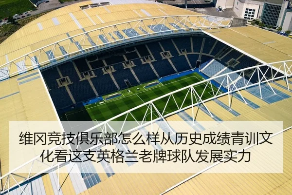 维冈竞技俱乐部怎么样从历史成绩青训文化看这支英格兰老牌球队发展实力